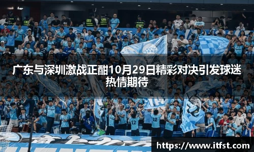 广东与深圳激战正酣10月29日精彩对决引发球迷热情期待