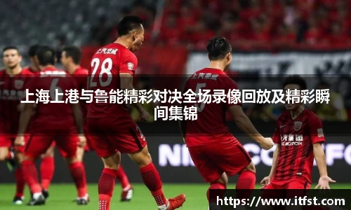 上海上港与鲁能精彩对决全场录像回放及精彩瞬间集锦